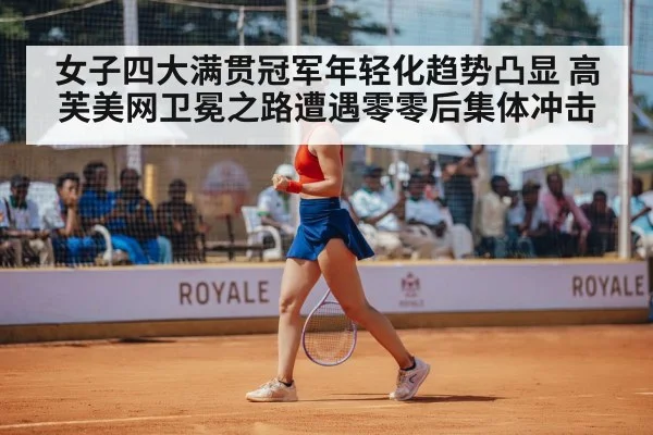 女子四大满贯冠军年轻化趋势凸显 高芙美网卫冕之路遭遇零零后集体冲击