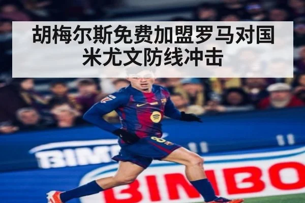 胡梅尔斯免费加盟罗马对国米尤文防线冲击